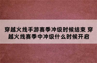 穿越火线手游赛季冲级时候结束 穿越火线赛季中冲级什么时候开启